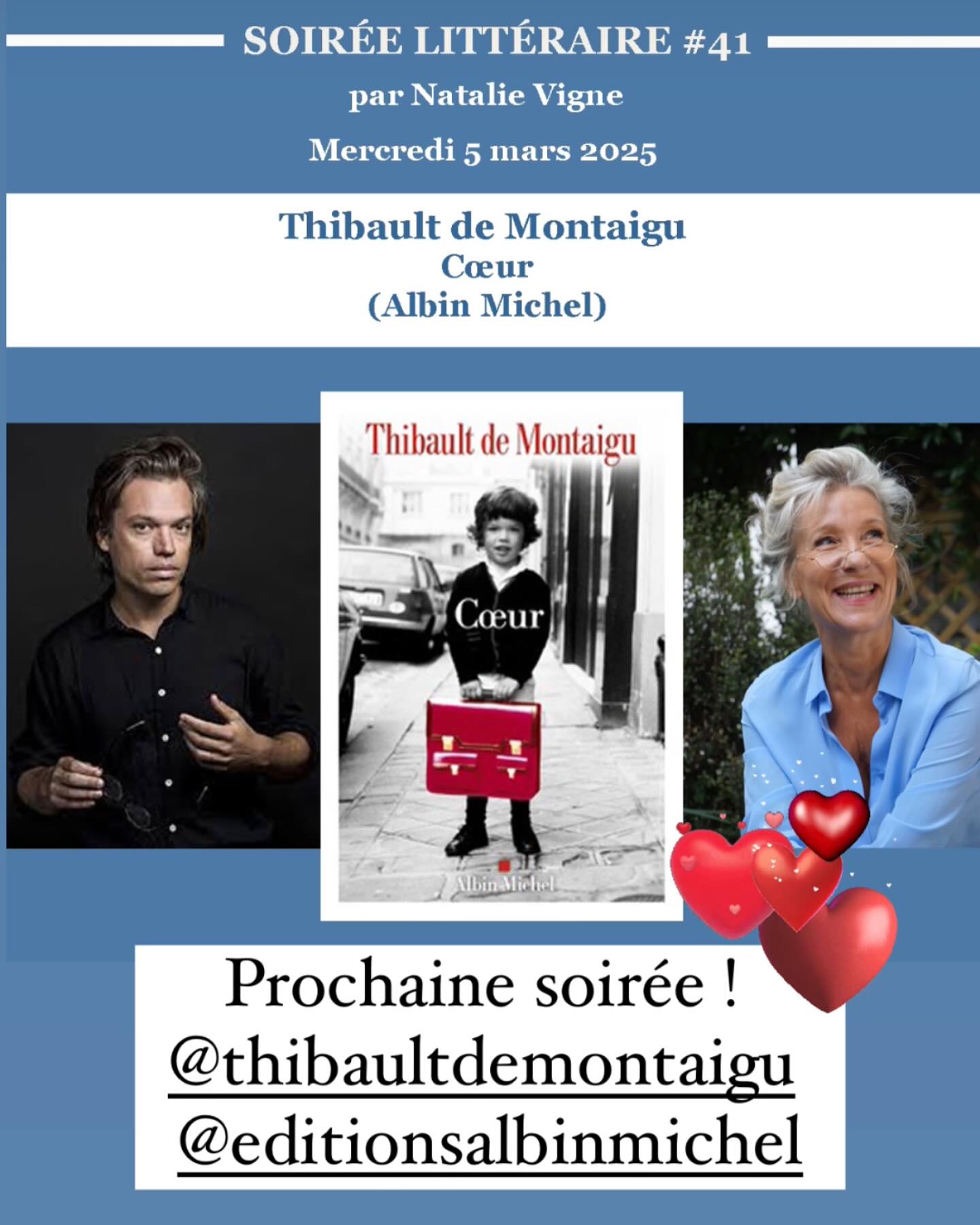 SOIRÉE LITTÉRAIRE #41 DU 5 MARS 2025 :THIBAULT DE MONTAIGU ,CŒUR.
Nous aurons la chance de recevoir l’écrivain Thibault de Montaigu à l’occasion de la sortie de son dernier roman « Cœur », publié chez Albin Michel.
Thibault de Montaigu nous raconte une lignée hantée par la gloire et l’honneur. Mais aussi ce qu’il reste d’amour et de courage dissimulés dans le coeur des hommes.
#lessoireeslitterairesdenatalie #confidenceslitteraires #salonlitteraire #litterature #litteratureetmusique #natalieinthemoodforbooks #natalievigne #confessionslittéraires